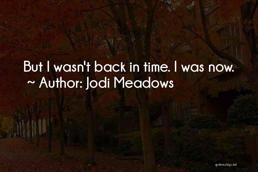 Jodi Meadows Quotes: But I Wasn't Back In Time. I Was Now.