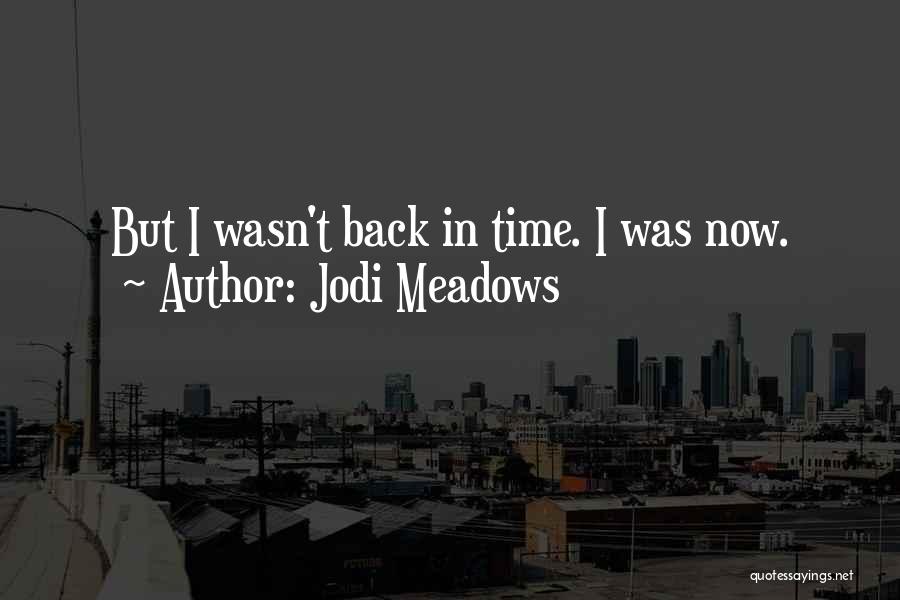 Jodi Meadows Quotes: But I Wasn't Back In Time. I Was Now.