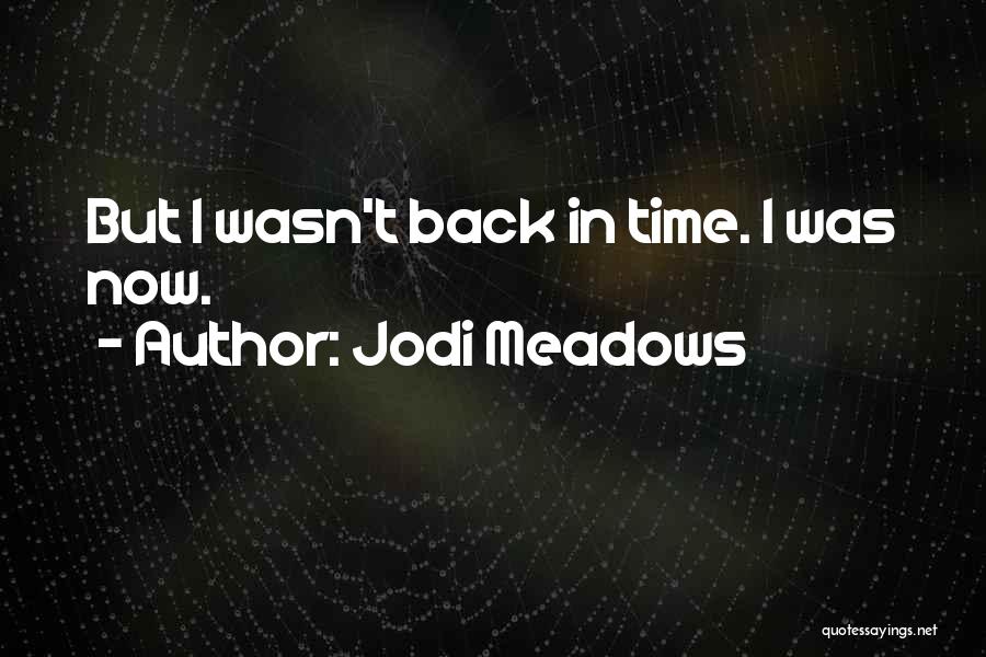 Jodi Meadows Quotes: But I Wasn't Back In Time. I Was Now.