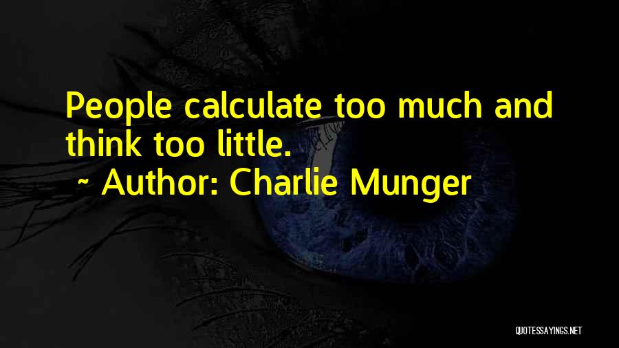 Charlie Munger Quotes: People Calculate Too Much And Think Too Little.