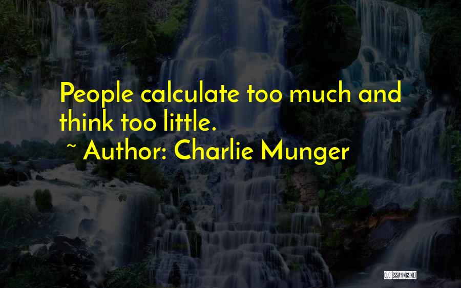 Charlie Munger Quotes: People Calculate Too Much And Think Too Little.