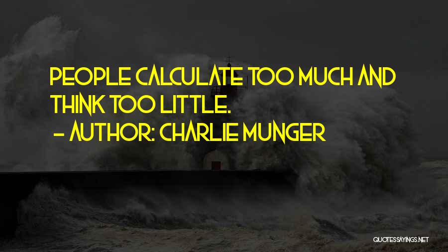 Charlie Munger Quotes: People Calculate Too Much And Think Too Little.