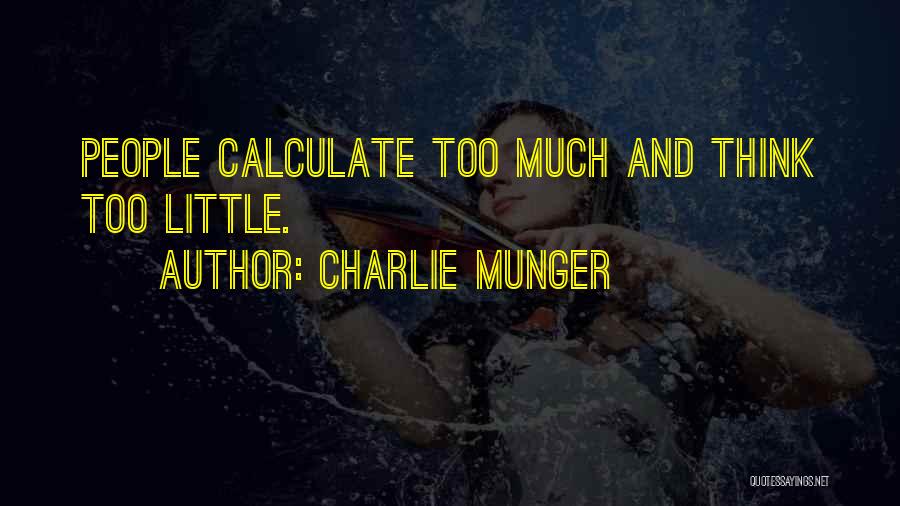 Charlie Munger Quotes: People Calculate Too Much And Think Too Little.