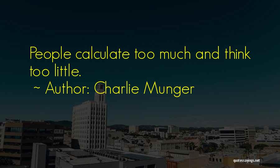 Charlie Munger Quotes: People Calculate Too Much And Think Too Little.