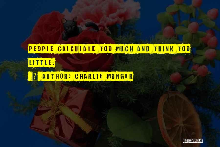 Charlie Munger Quotes: People Calculate Too Much And Think Too Little.