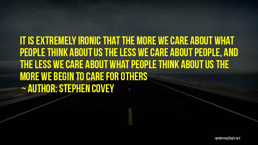 Stephen Covey Quotes: It Is Extremely Ironic That The More We Care About What People Think About Us The Less We Care About