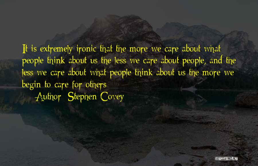 Stephen Covey Quotes: It Is Extremely Ironic That The More We Care About What People Think About Us The Less We Care About