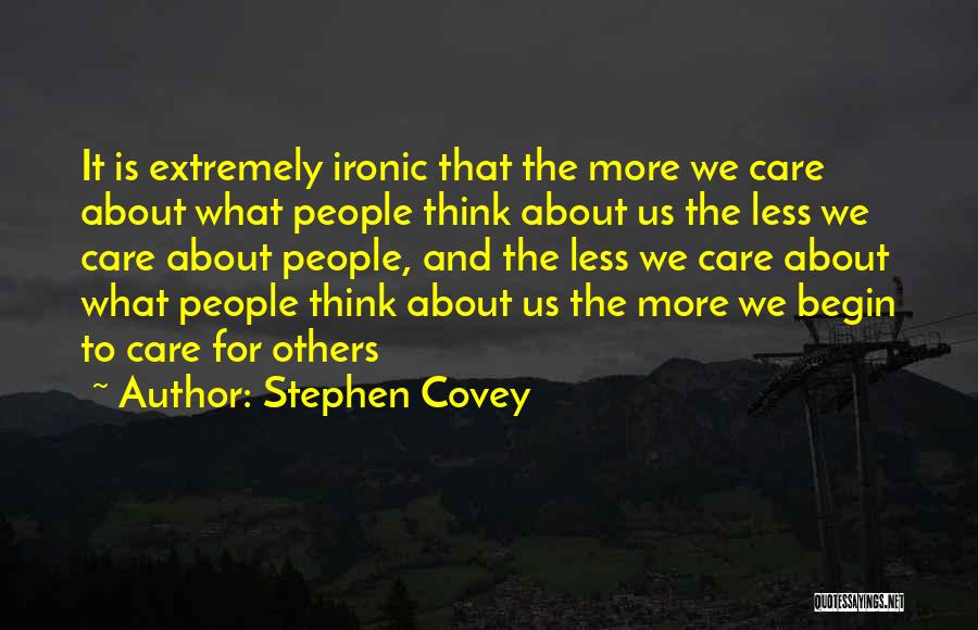 Stephen Covey Quotes: It Is Extremely Ironic That The More We Care About What People Think About Us The Less We Care About