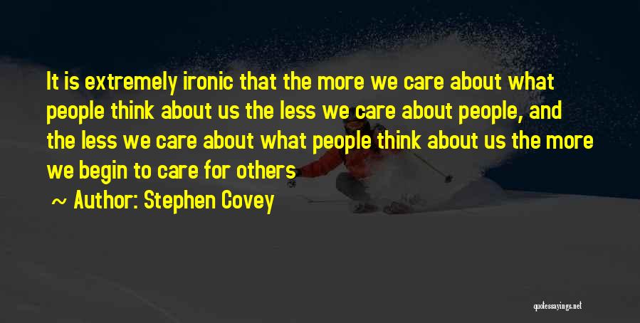 Stephen Covey Quotes: It Is Extremely Ironic That The More We Care About What People Think About Us The Less We Care About