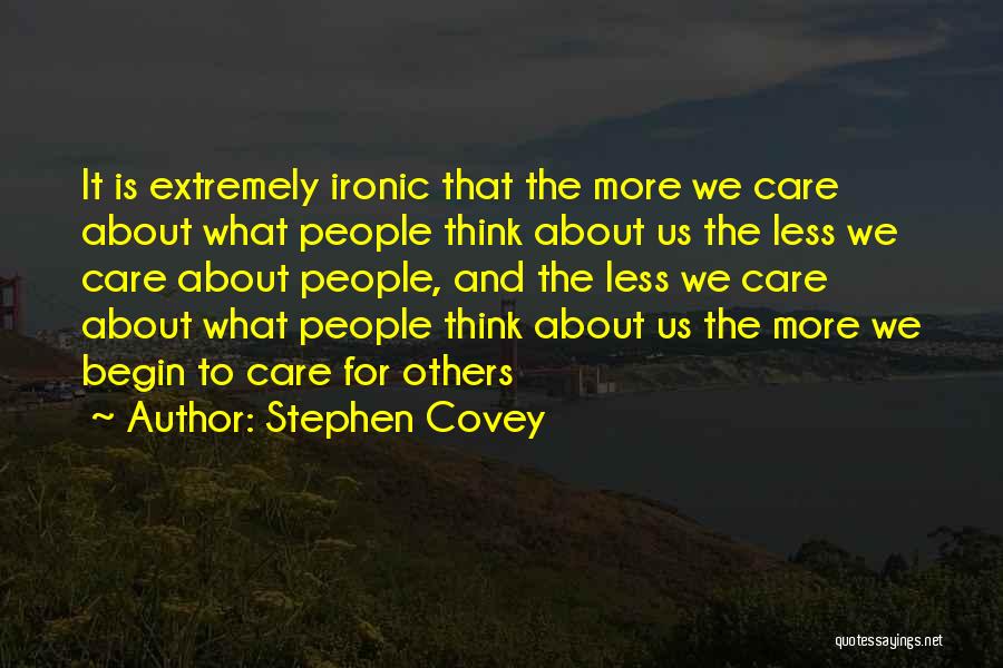 Stephen Covey Quotes: It Is Extremely Ironic That The More We Care About What People Think About Us The Less We Care About