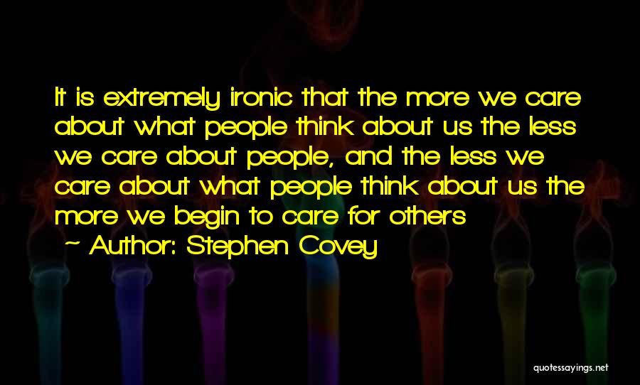 Stephen Covey Quotes: It Is Extremely Ironic That The More We Care About What People Think About Us The Less We Care About