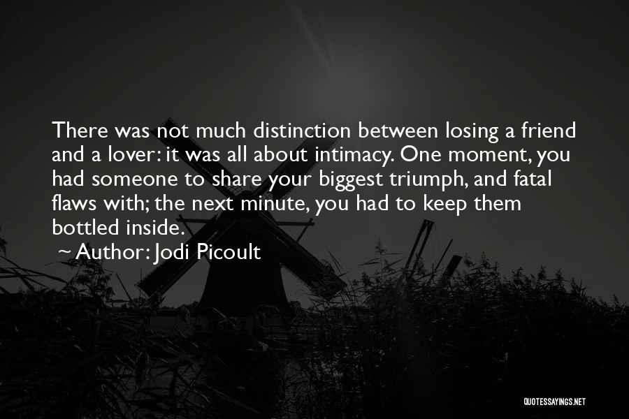 Jodi Picoult Quotes: There Was Not Much Distinction Between Losing A Friend And A Lover: It Was All About Intimacy. One Moment, You