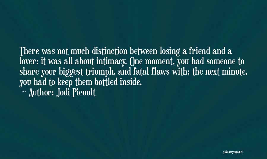 Jodi Picoult Quotes: There Was Not Much Distinction Between Losing A Friend And A Lover: It Was All About Intimacy. One Moment, You