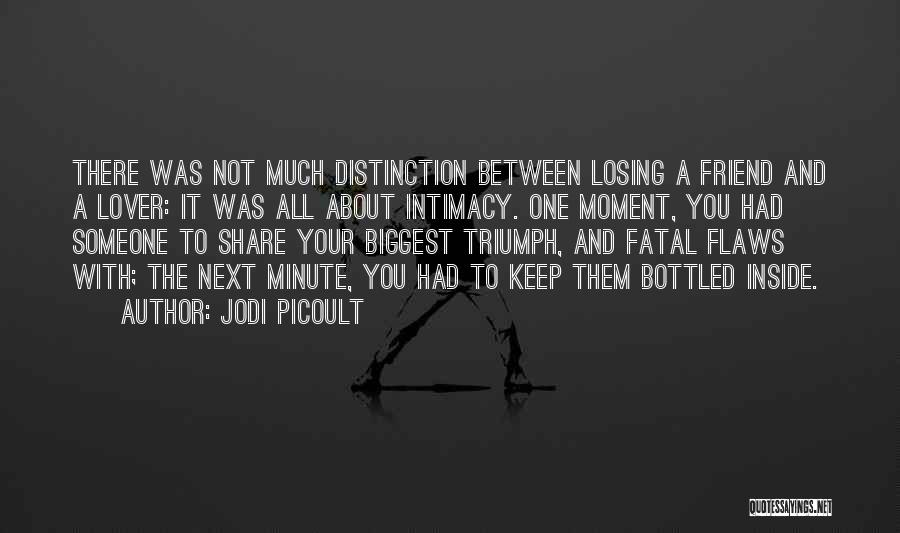 Jodi Picoult Quotes: There Was Not Much Distinction Between Losing A Friend And A Lover: It Was All About Intimacy. One Moment, You