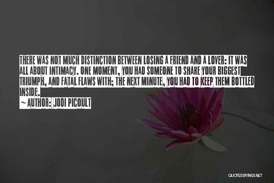 Jodi Picoult Quotes: There Was Not Much Distinction Between Losing A Friend And A Lover: It Was All About Intimacy. One Moment, You