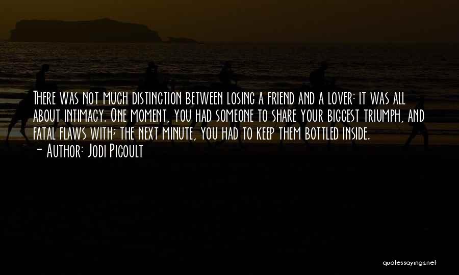 Jodi Picoult Quotes: There Was Not Much Distinction Between Losing A Friend And A Lover: It Was All About Intimacy. One Moment, You