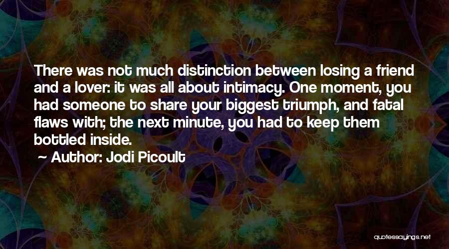 Jodi Picoult Quotes: There Was Not Much Distinction Between Losing A Friend And A Lover: It Was All About Intimacy. One Moment, You