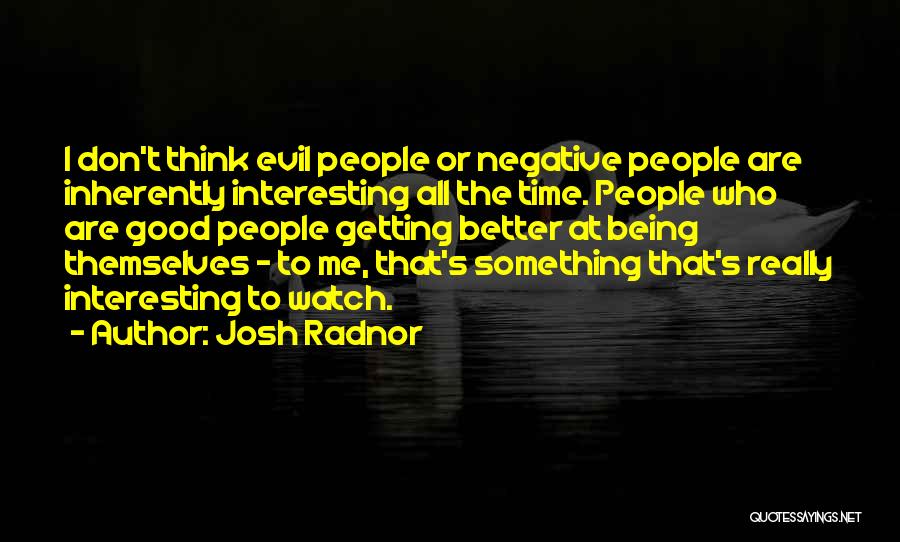 Josh Radnor Quotes: I Don't Think Evil People Or Negative People Are Inherently Interesting All The Time. People Who Are Good People Getting