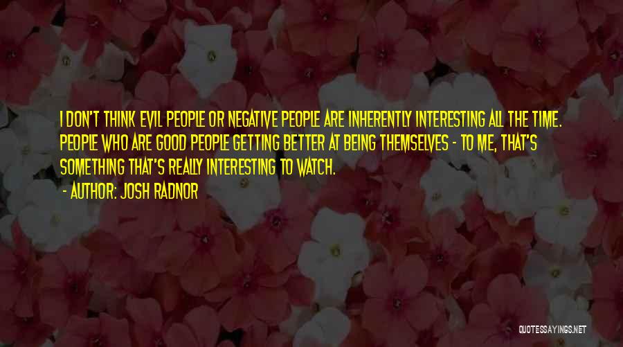 Josh Radnor Quotes: I Don't Think Evil People Or Negative People Are Inherently Interesting All The Time. People Who Are Good People Getting