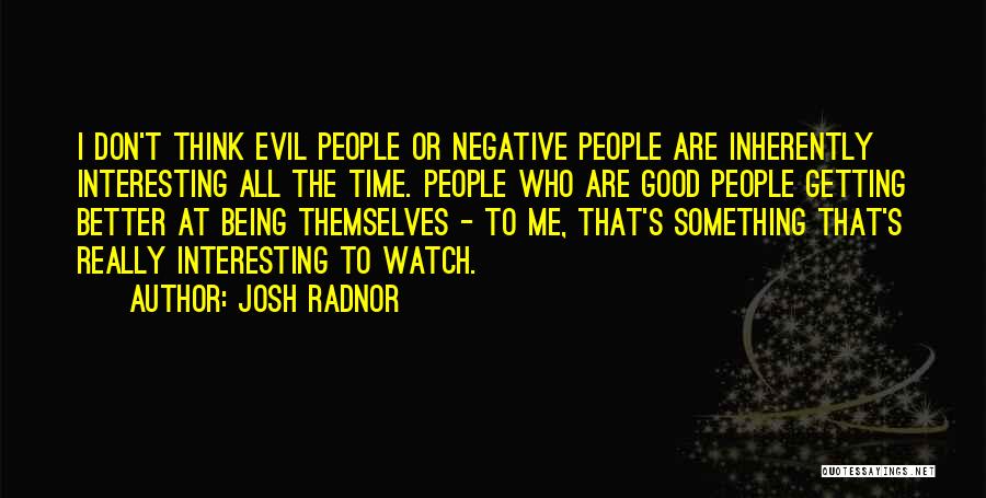 Josh Radnor Quotes: I Don't Think Evil People Or Negative People Are Inherently Interesting All The Time. People Who Are Good People Getting