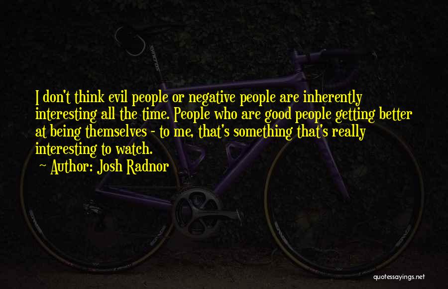 Josh Radnor Quotes: I Don't Think Evil People Or Negative People Are Inherently Interesting All The Time. People Who Are Good People Getting