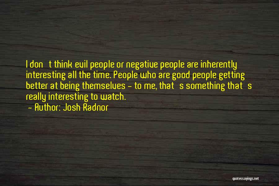 Josh Radnor Quotes: I Don't Think Evil People Or Negative People Are Inherently Interesting All The Time. People Who Are Good People Getting