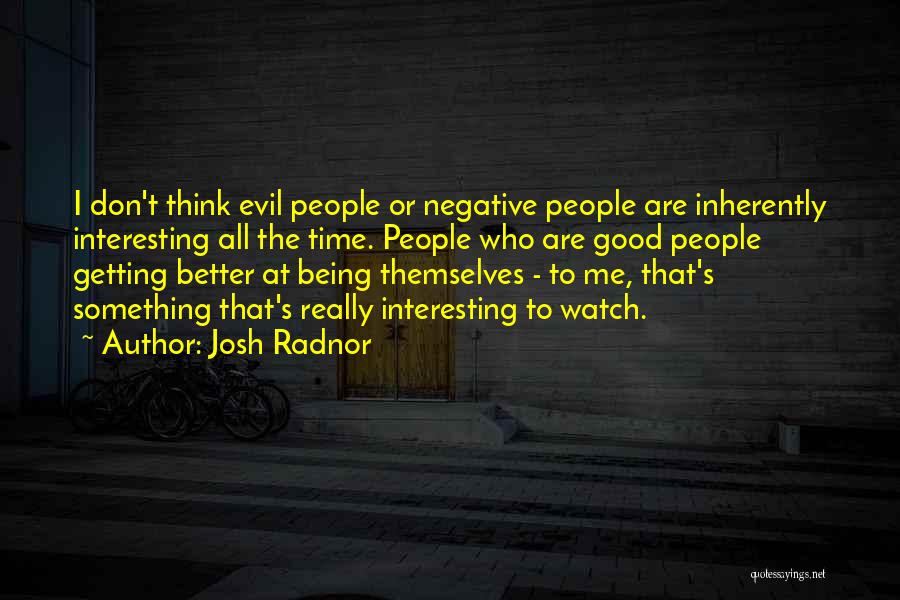 Josh Radnor Quotes: I Don't Think Evil People Or Negative People Are Inherently Interesting All The Time. People Who Are Good People Getting