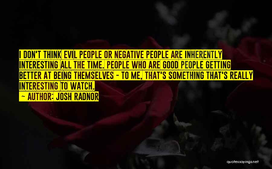 Josh Radnor Quotes: I Don't Think Evil People Or Negative People Are Inherently Interesting All The Time. People Who Are Good People Getting