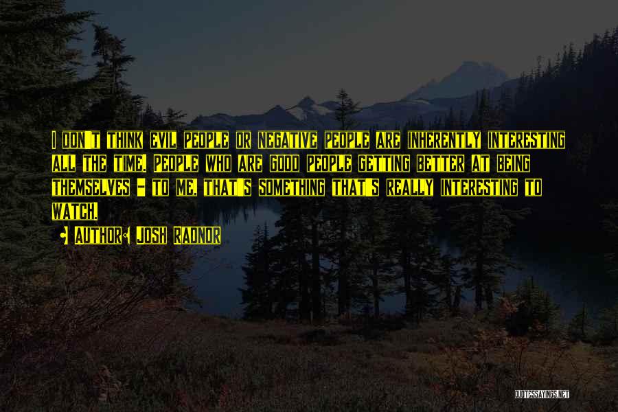 Josh Radnor Quotes: I Don't Think Evil People Or Negative People Are Inherently Interesting All The Time. People Who Are Good People Getting