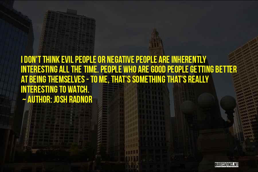 Josh Radnor Quotes: I Don't Think Evil People Or Negative People Are Inherently Interesting All The Time. People Who Are Good People Getting