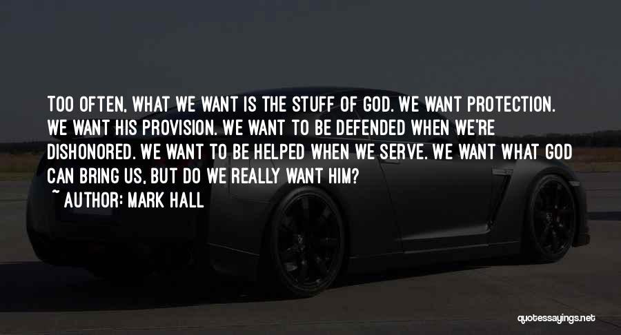 Mark Hall Quotes: Too Often, What We Want Is The Stuff Of God. We Want Protection. We Want His Provision. We Want To