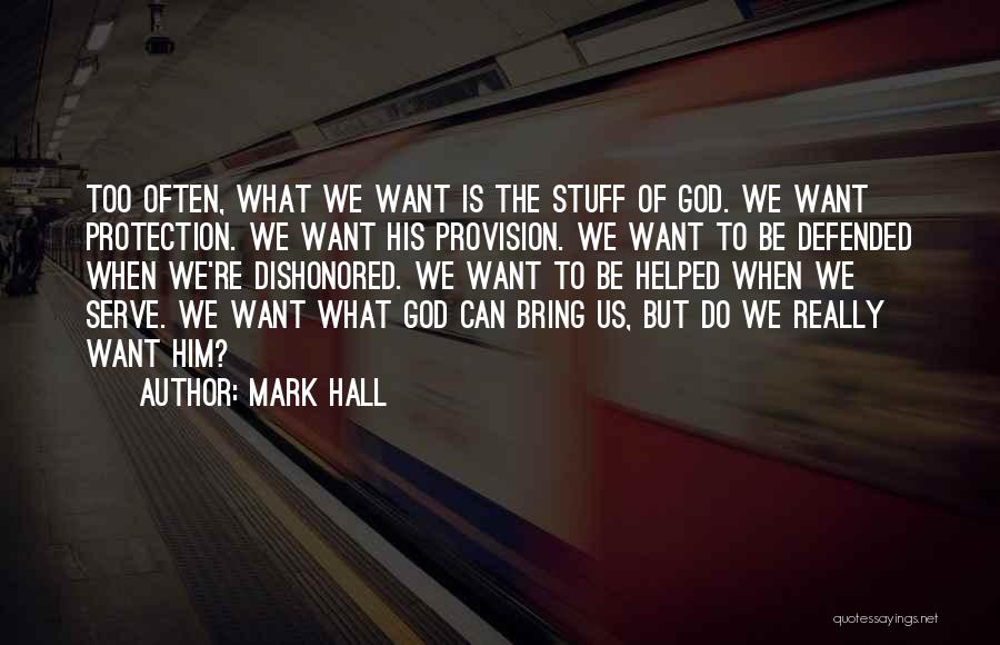 Mark Hall Quotes: Too Often, What We Want Is The Stuff Of God. We Want Protection. We Want His Provision. We Want To