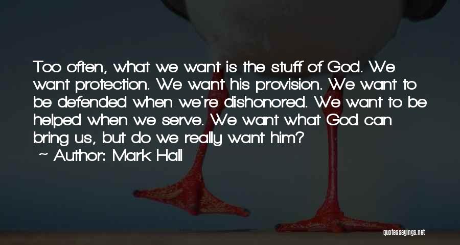 Mark Hall Quotes: Too Often, What We Want Is The Stuff Of God. We Want Protection. We Want His Provision. We Want To