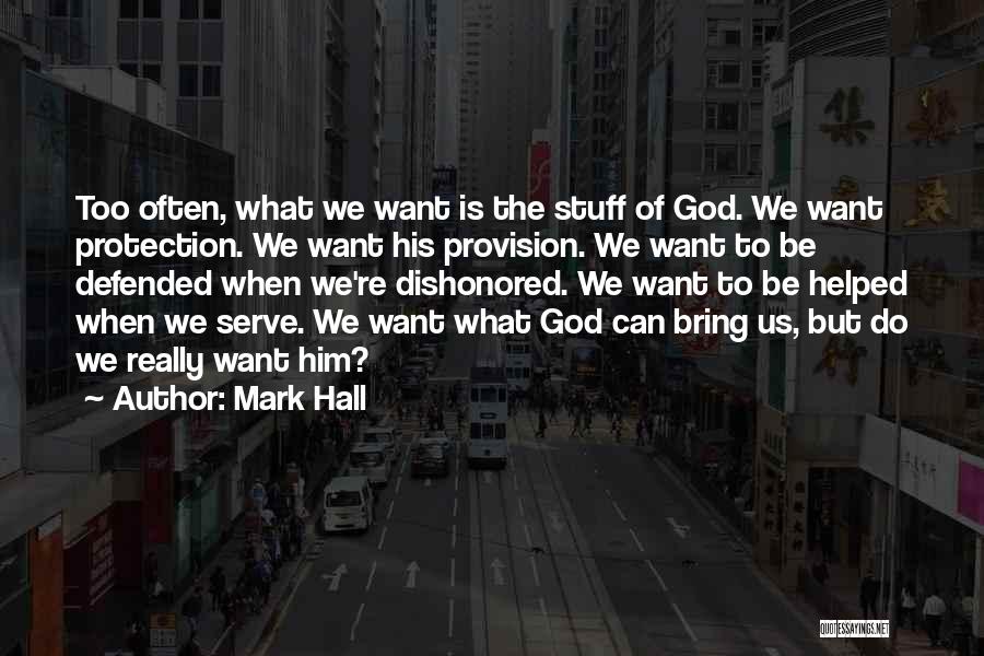 Mark Hall Quotes: Too Often, What We Want Is The Stuff Of God. We Want Protection. We Want His Provision. We Want To