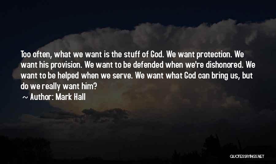 Mark Hall Quotes: Too Often, What We Want Is The Stuff Of God. We Want Protection. We Want His Provision. We Want To
