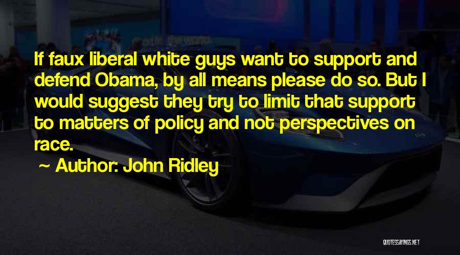 John Ridley Quotes: If Faux Liberal White Guys Want To Support And Defend Obama, By All Means Please Do So. But I Would