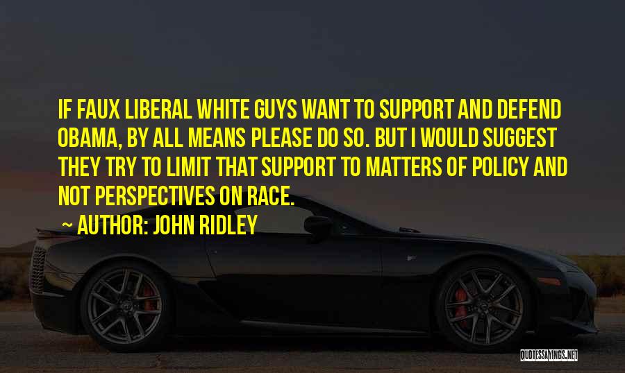 John Ridley Quotes: If Faux Liberal White Guys Want To Support And Defend Obama, By All Means Please Do So. But I Would