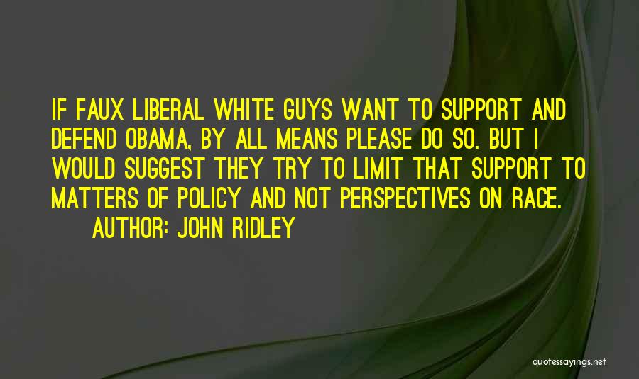 John Ridley Quotes: If Faux Liberal White Guys Want To Support And Defend Obama, By All Means Please Do So. But I Would