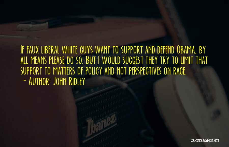 John Ridley Quotes: If Faux Liberal White Guys Want To Support And Defend Obama, By All Means Please Do So. But I Would