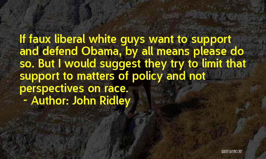 John Ridley Quotes: If Faux Liberal White Guys Want To Support And Defend Obama, By All Means Please Do So. But I Would