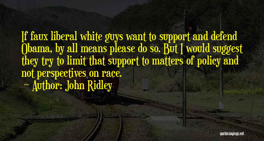 John Ridley Quotes: If Faux Liberal White Guys Want To Support And Defend Obama, By All Means Please Do So. But I Would