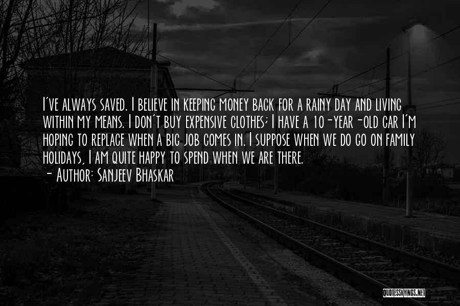 Sanjeev Bhaskar Quotes: I've Always Saved. I Believe In Keeping Money Back For A Rainy Day And Living Within My Means. I Don't