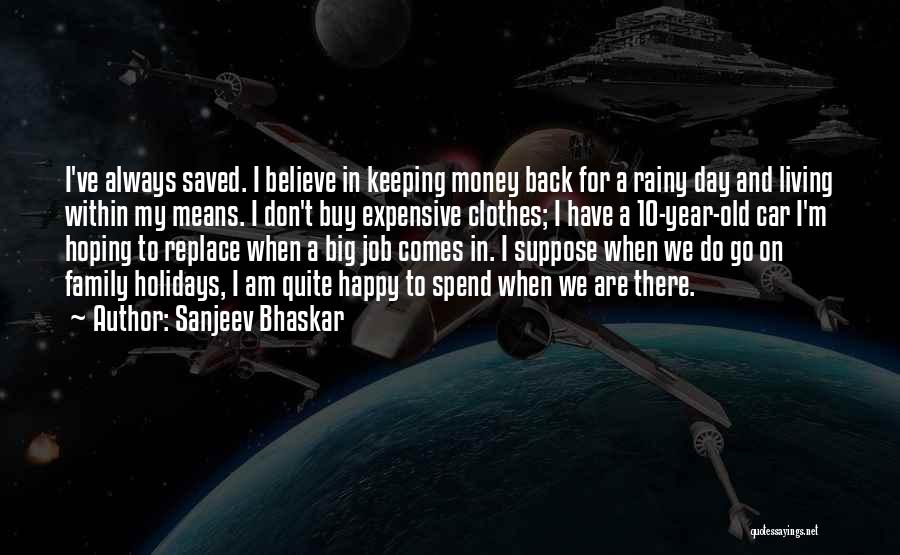 Sanjeev Bhaskar Quotes: I've Always Saved. I Believe In Keeping Money Back For A Rainy Day And Living Within My Means. I Don't