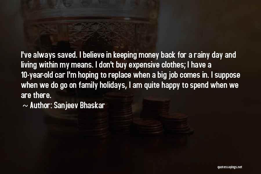 Sanjeev Bhaskar Quotes: I've Always Saved. I Believe In Keeping Money Back For A Rainy Day And Living Within My Means. I Don't