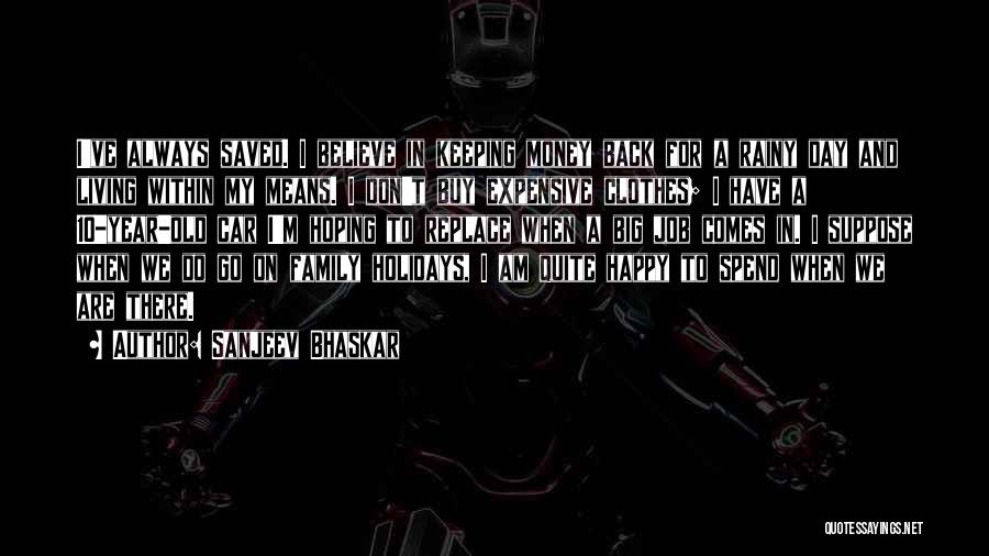 Sanjeev Bhaskar Quotes: I've Always Saved. I Believe In Keeping Money Back For A Rainy Day And Living Within My Means. I Don't