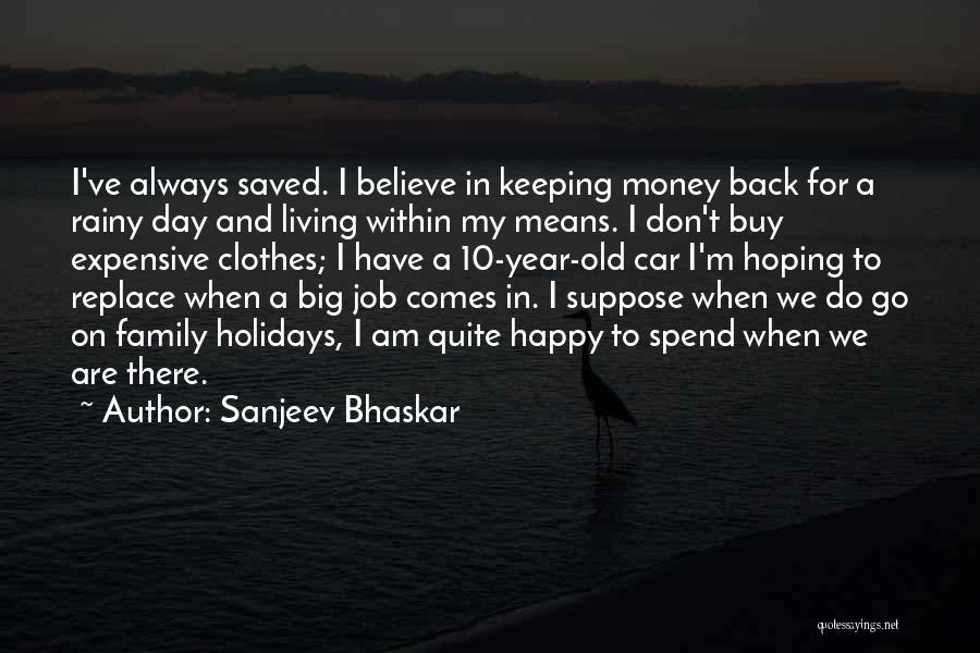 Sanjeev Bhaskar Quotes: I've Always Saved. I Believe In Keeping Money Back For A Rainy Day And Living Within My Means. I Don't