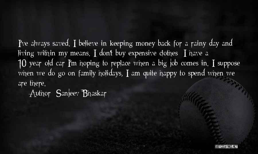 Sanjeev Bhaskar Quotes: I've Always Saved. I Believe In Keeping Money Back For A Rainy Day And Living Within My Means. I Don't