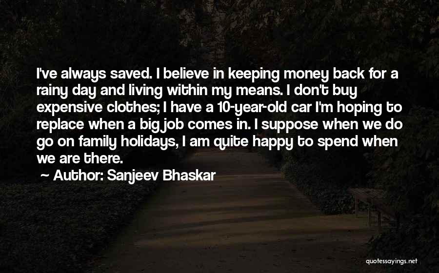 Sanjeev Bhaskar Quotes: I've Always Saved. I Believe In Keeping Money Back For A Rainy Day And Living Within My Means. I Don't