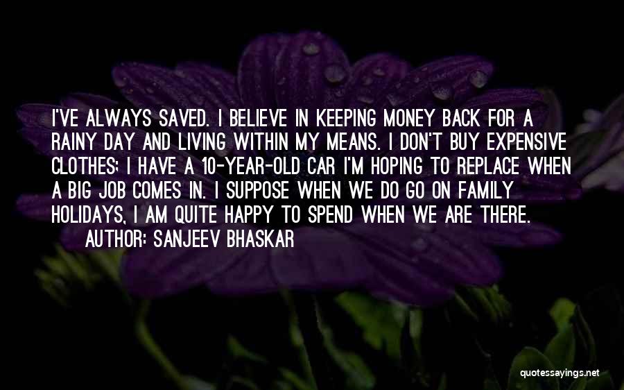 Sanjeev Bhaskar Quotes: I've Always Saved. I Believe In Keeping Money Back For A Rainy Day And Living Within My Means. I Don't