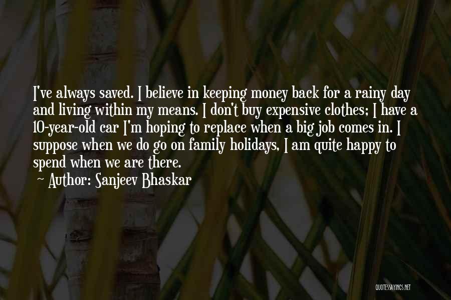 Sanjeev Bhaskar Quotes: I've Always Saved. I Believe In Keeping Money Back For A Rainy Day And Living Within My Means. I Don't